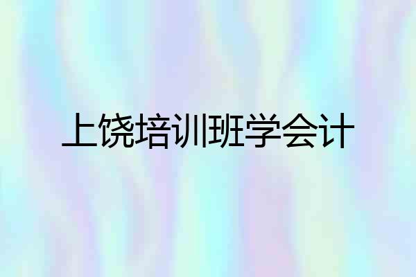 上饶培训班学会计