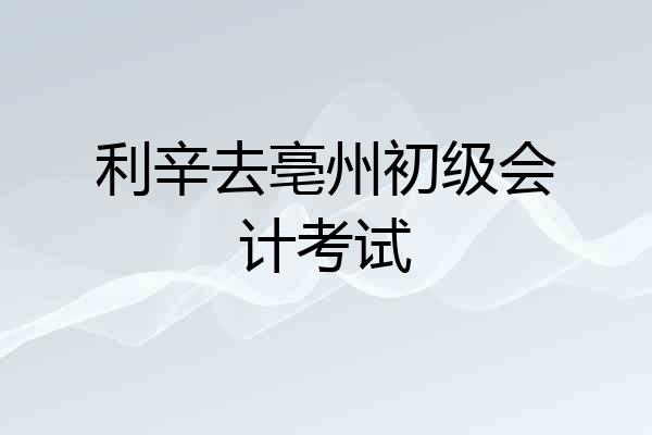利辛去亳州初级会计考试