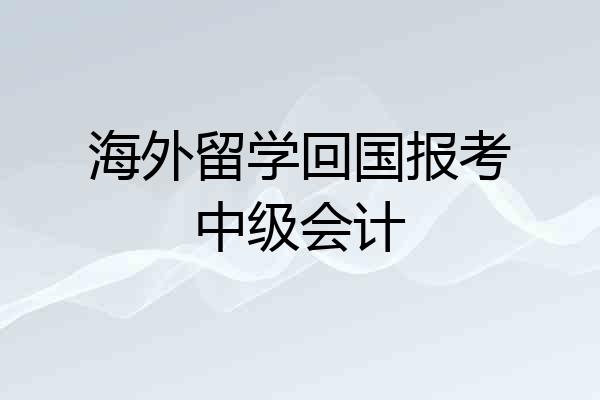 海外留学回国报考中级会计