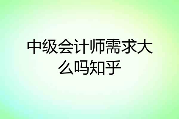 中级会计师需求大么吗知乎