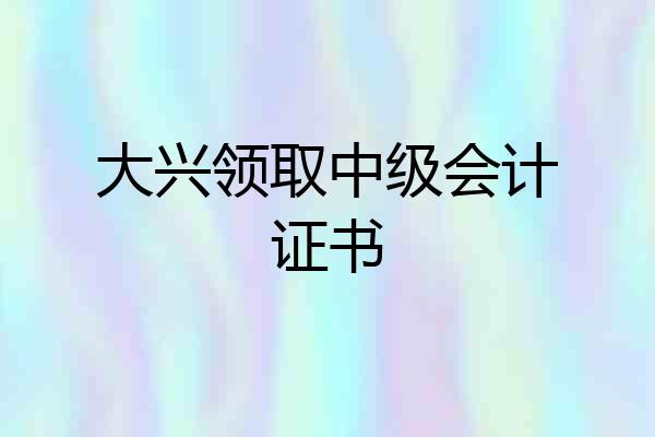 大兴领取中级会计证书