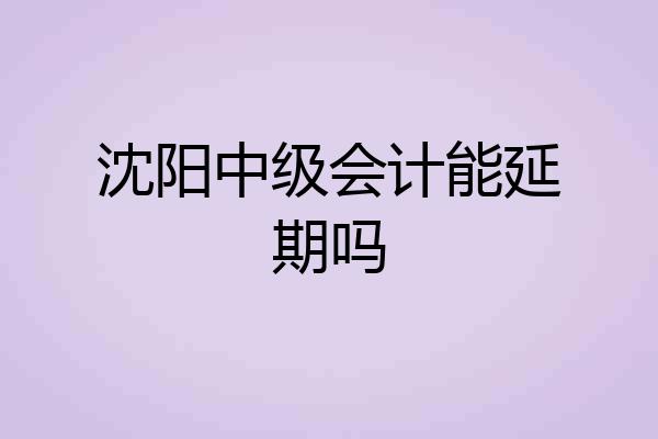 沈阳中级会计能延期吗