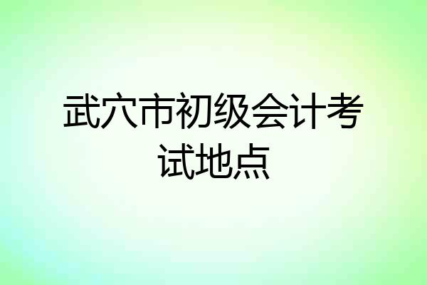 武穴市初级会计考试地点