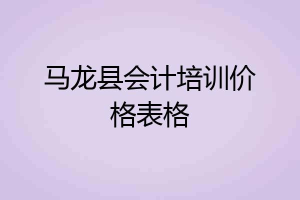 马龙县会计培训价格表格