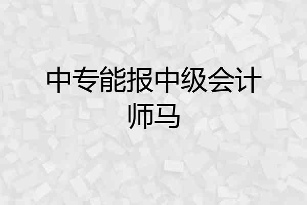 中专能报中级会计师马