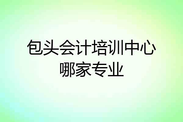 包头会计培训中心哪家专业