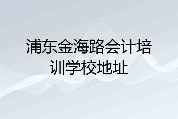 浦东金海路会计培训学校地址