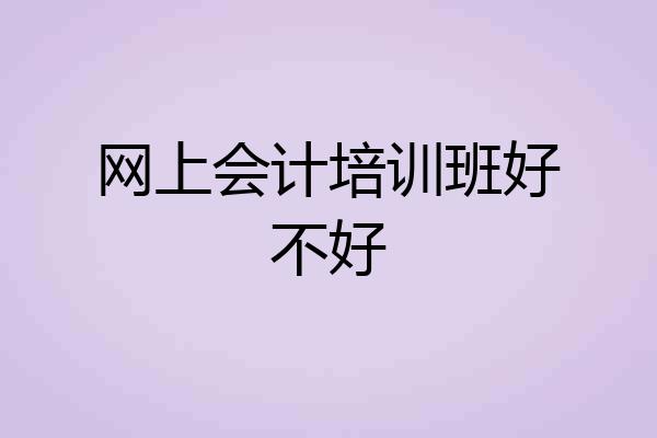网上会计培训班好不好