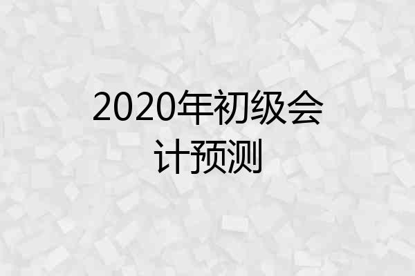 2020年初级会计预测