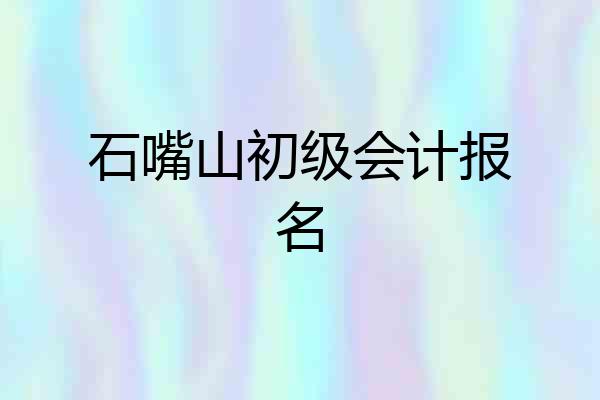 石嘴山初级会计报名