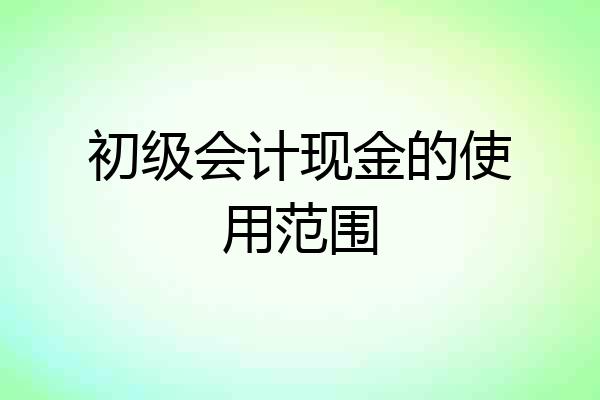 初级会计现金的使用范围