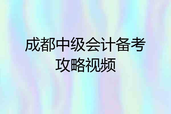 成都中级会计备考攻略视频
