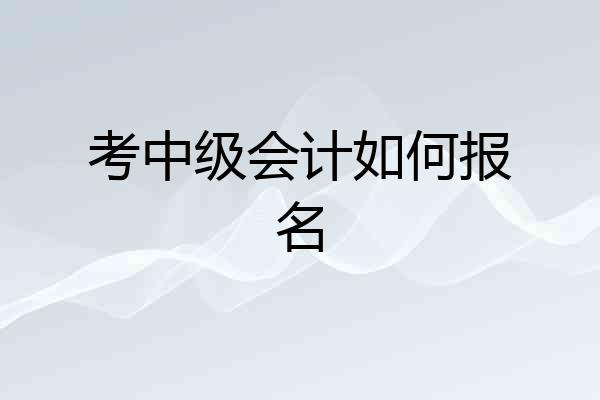 考中级会计如何报名