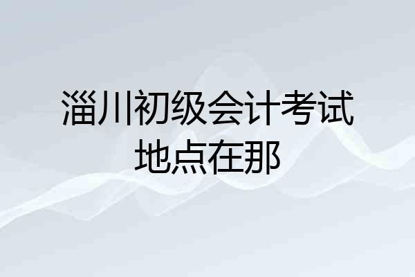 淄川初级会计考试地点在那
