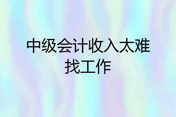 中级会计收入太难找工作