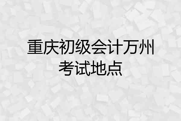 重庆初级会计万州考试地点
