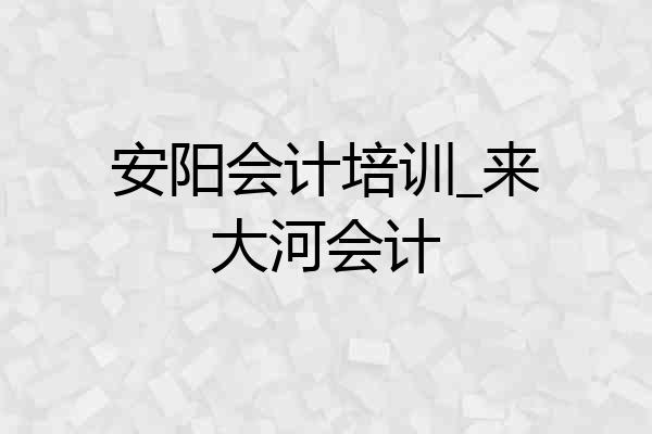 安阳会计培训_来大河会计