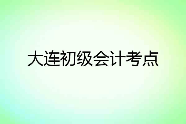 大连初级会计考点