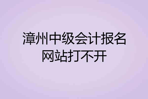 漳州中级会计报名网站打不开