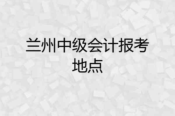 兰州中级会计报考地点