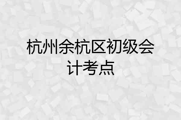 杭州余杭区初级会计考点