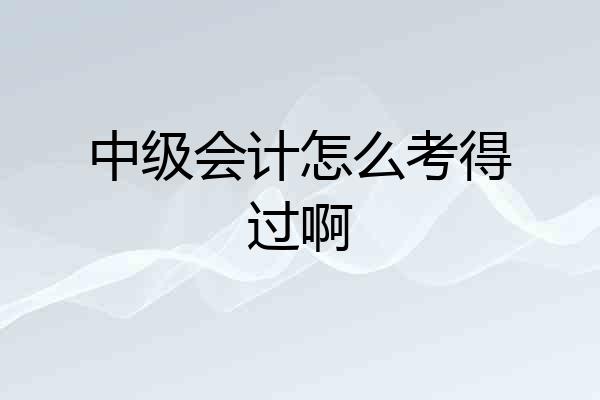 中级会计怎么考得过啊