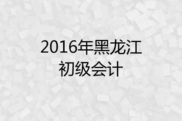 2016年黑龙江初级会计