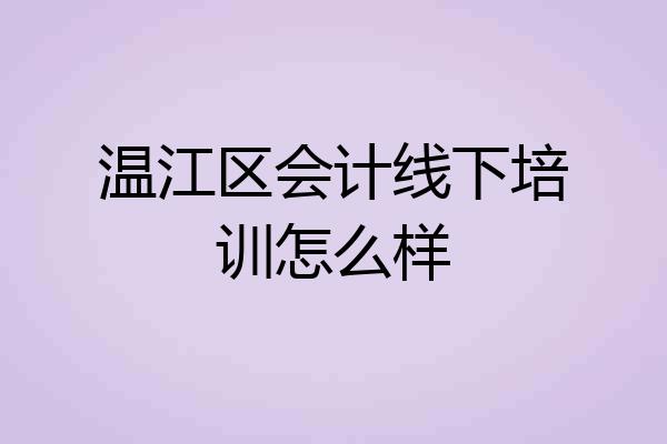 温江区会计线下培训怎么样