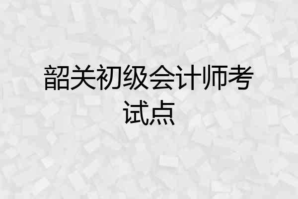 韶关初级会计师考试点