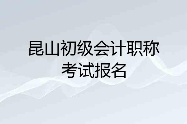 昆山初级会计职称考试报名