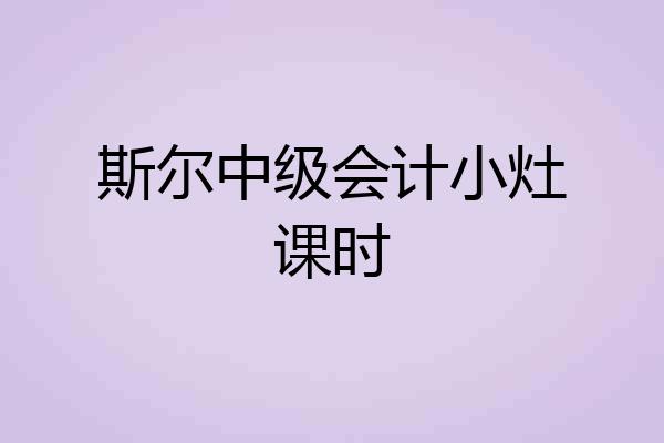 斯尔中级会计小灶课时