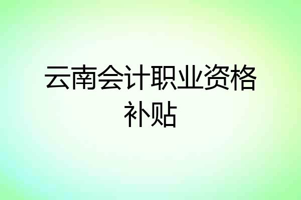 云南会计职业资格补贴