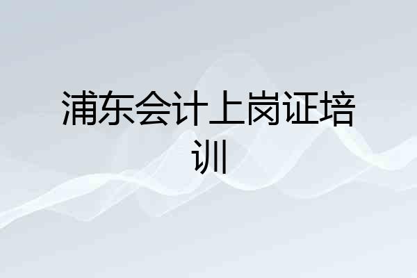 浦东会计上岗证培训