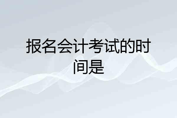 报名会计考试的时间是