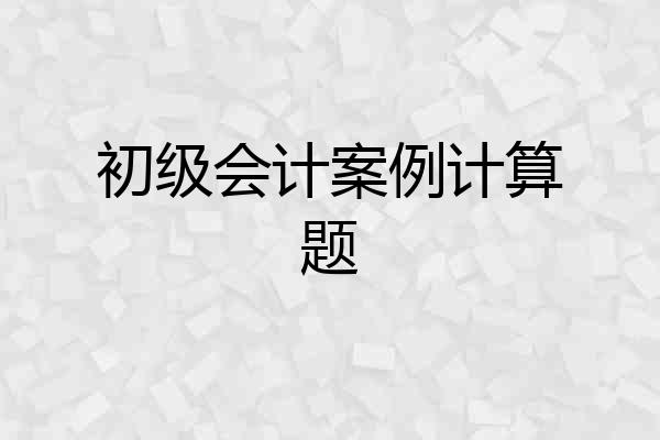 初级会计案例计算题