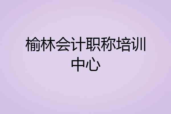 榆林会计职称培训中心