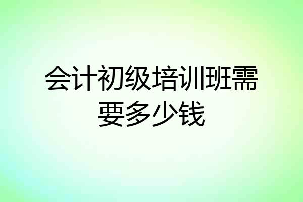 会计初级培训班需要多少钱