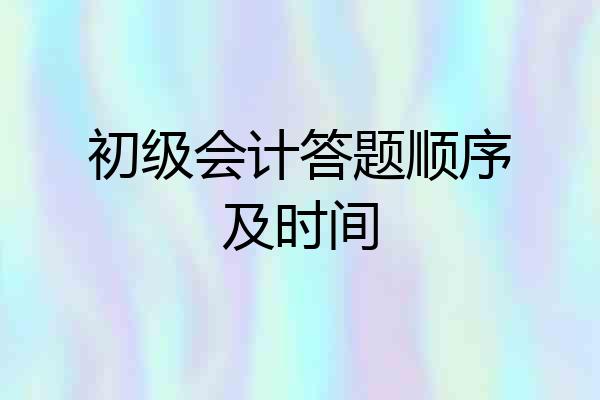 初级会计答题顺序及时间