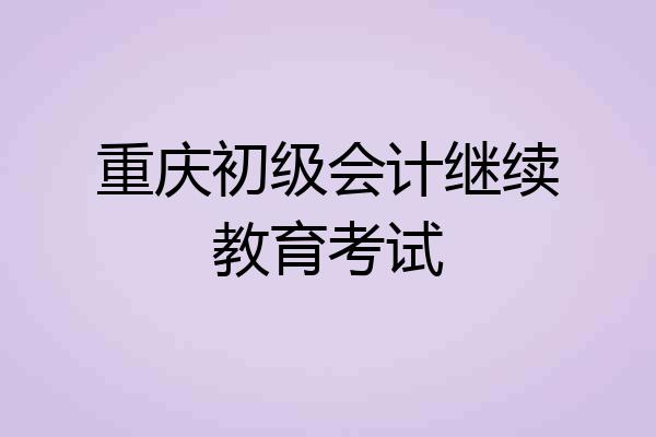 重庆初级会计继续教育考试