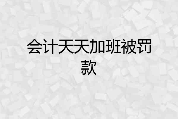 会计天天加班被罚款