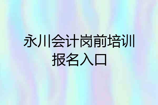 永川会计岗前培训报名入口