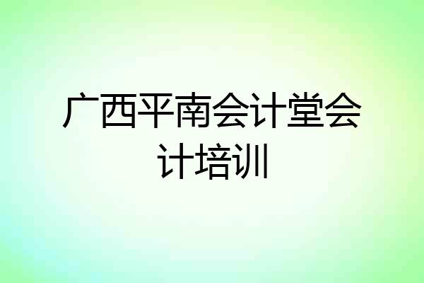 广西平南会计堂会计培训