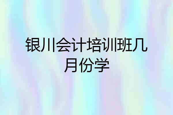 银川会计培训班几月份学