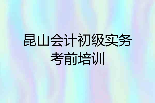 昆山会计初级实务考前培训