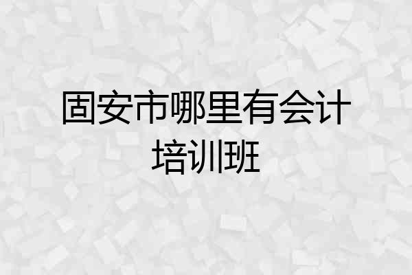 固安市哪里有会计培训班