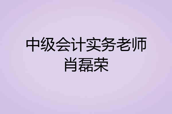 中级会计实务老师肖磊荣