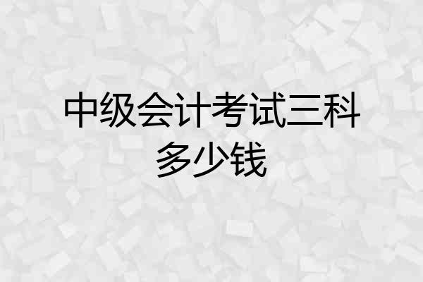 中级会计考试三科多少钱