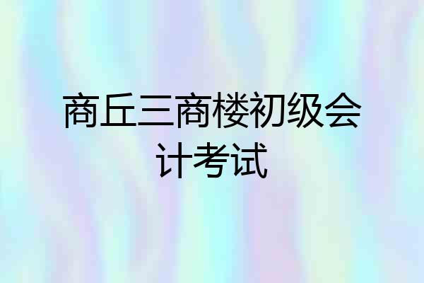 商丘三商楼初级会计考试