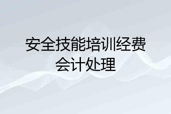 安全技能培训经费会计处理