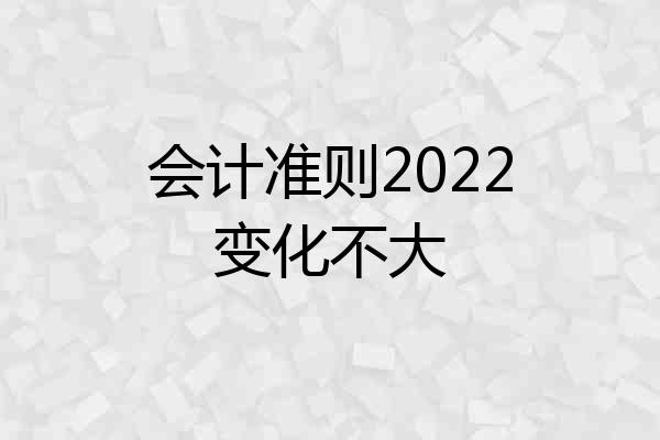 会计准则2022变化不大